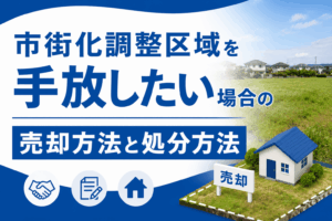 市街化調整区域を手放したい！売却・処分方法と手放せない時のリスクを解説
