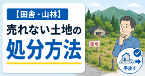 【田舎・山林】売れない土地を手放したい人の処分方法と損失を防ぐ考え方