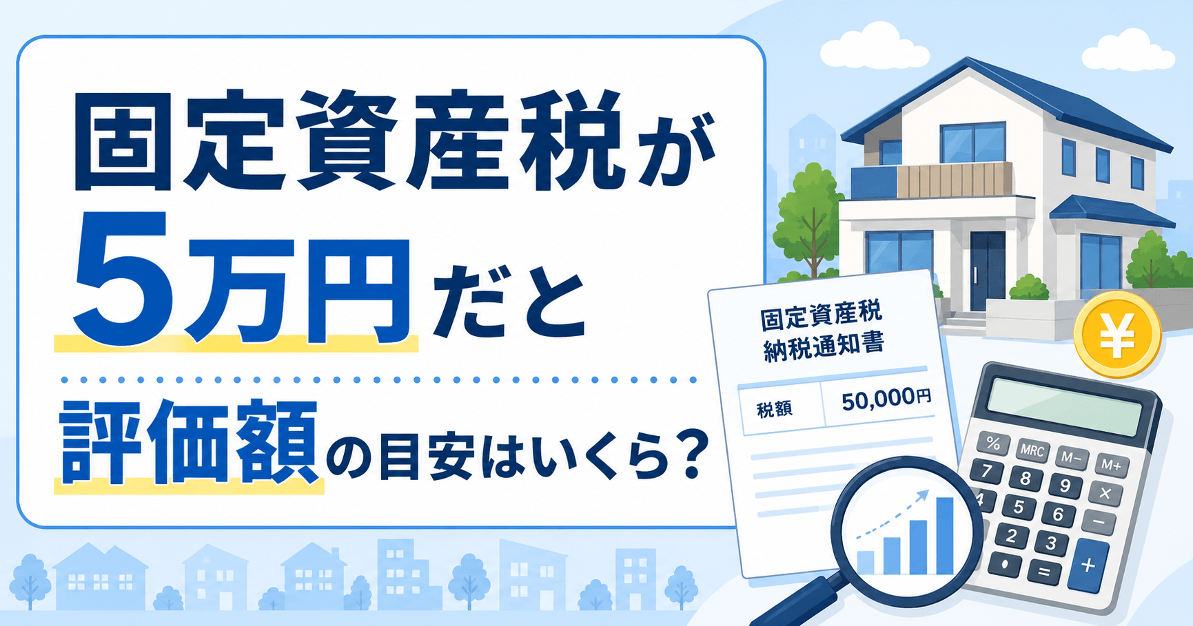 固定資産税5万円なら評価額はいくら？マンション・戸建て・土地別の目安を紹介