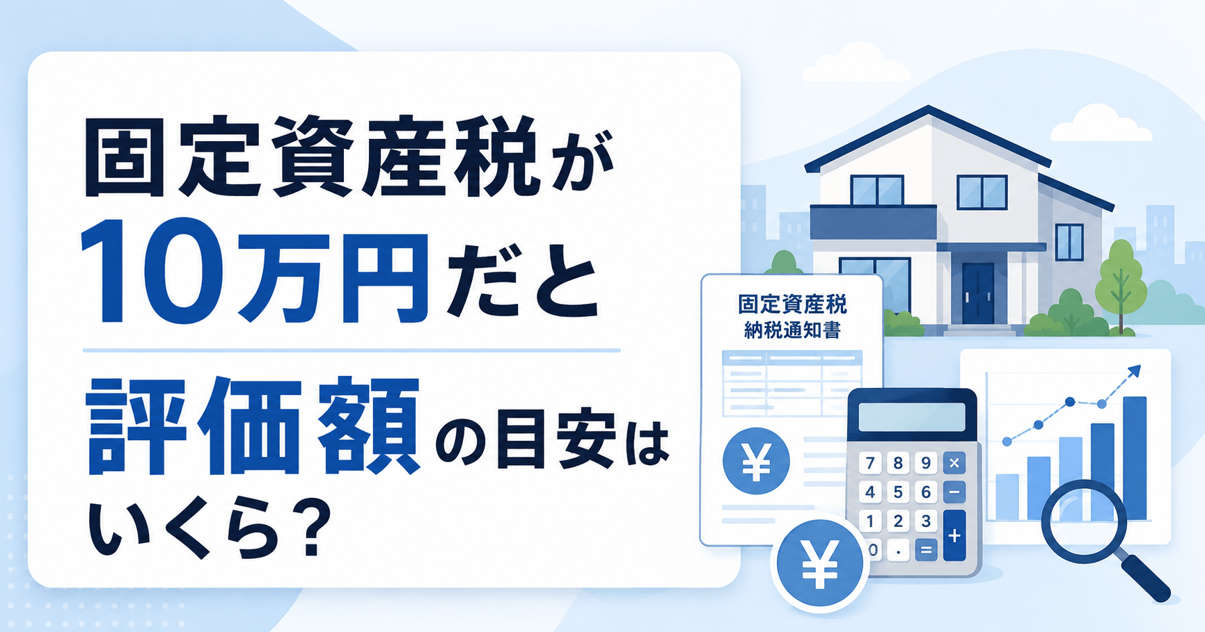 固定資産税10万円なら評価額はいくら？マンション・戸建て・土地別の目安を紹介