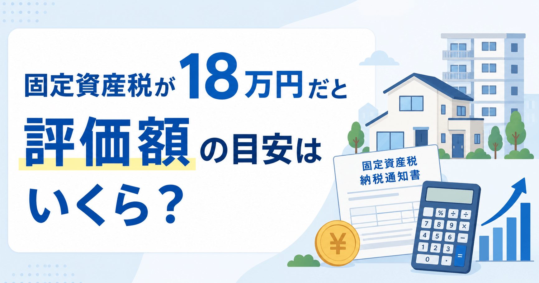 固定資産税18万円なら評価額はいくら？マンション・戸建て・土地別の目安を紹介