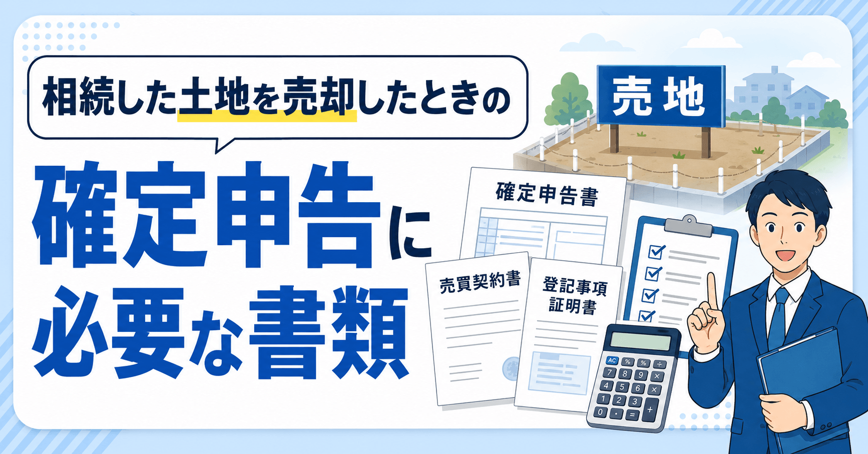 相続した土地を売却した際の確定申告で必要な書類とは？特例活用の場合も解説【一覧表付き】