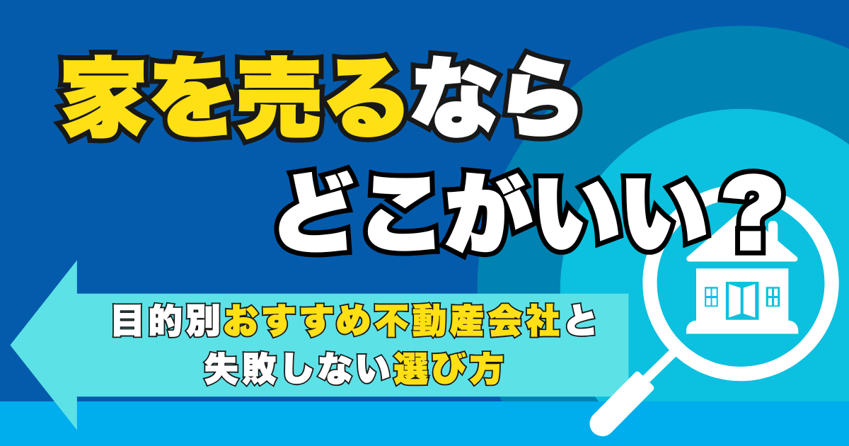 家を売るならどこがいい？目的別おすすめ不動産会社と失敗しない...