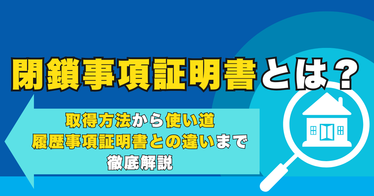 閉鎖事項証明書とは？取得方法から使い道・履歴事項証明書との違...