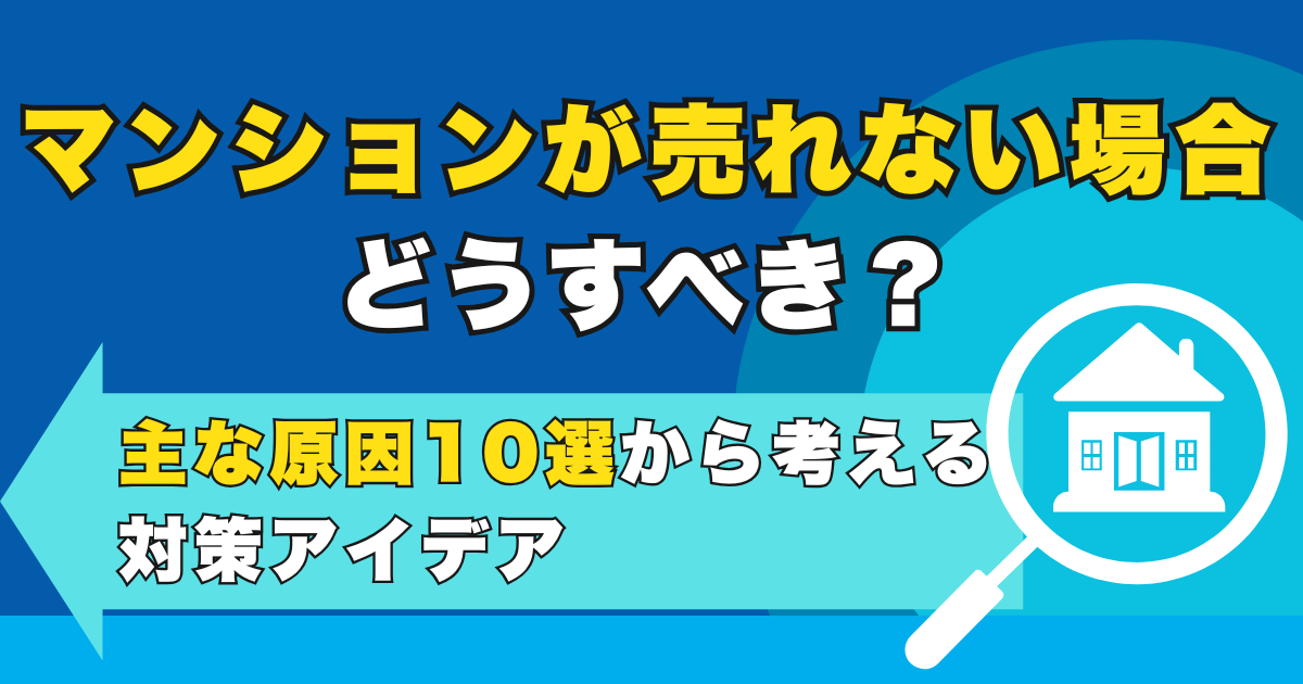 マンションが売れない場合どうすべき？主な原因10選から考える...
