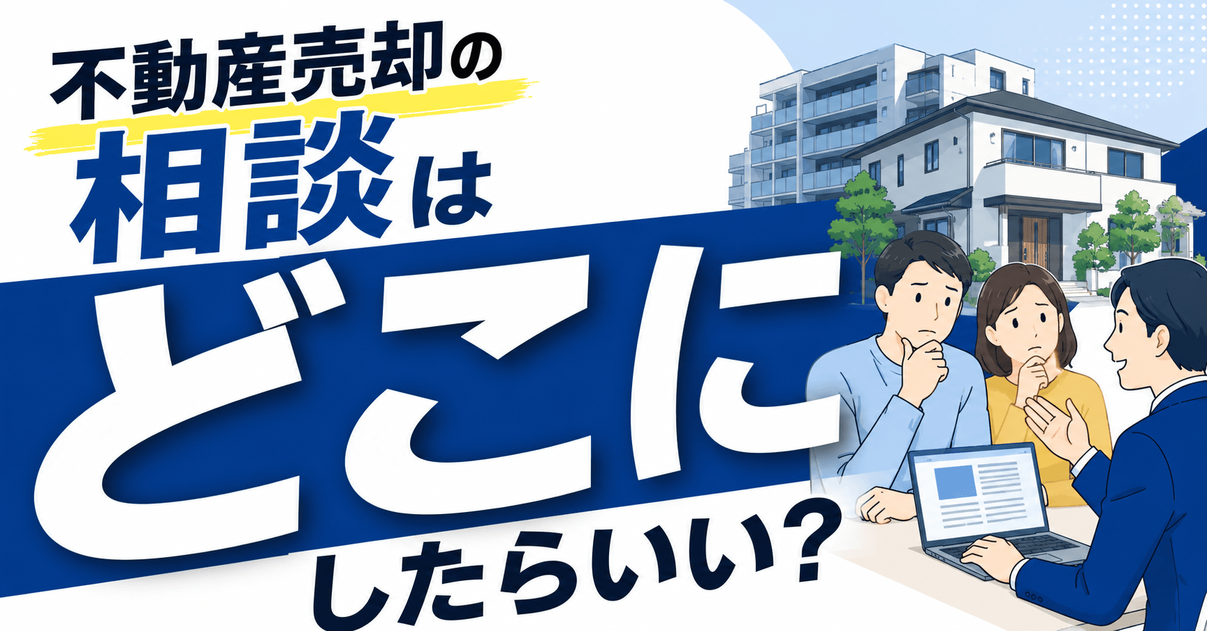 不動産売却の相談はどこにしたらいい?家を売りたいときの相談窓口を悩み別に紹介