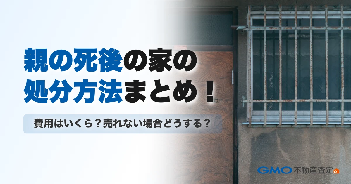 親の死後の家の処分方法まとめ！費用はいくら？売れない場合どう...