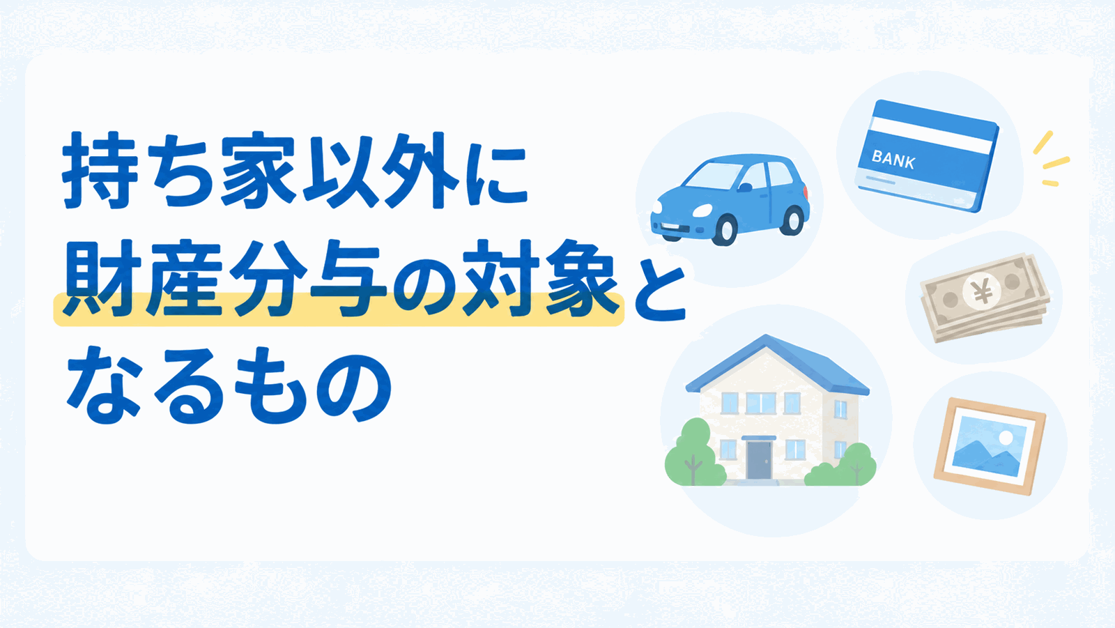 熟年離婚で持ち家以外に財産分与の対象となるもののイメージ図