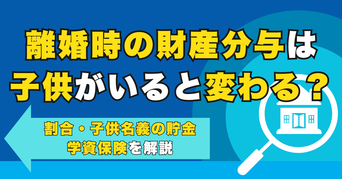離婚時の財産分与は子供がいると変わる？割合・子供名義の貯金・...