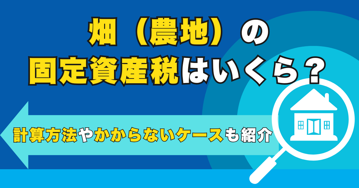畑（農地）の固定資産税はいくら？計算方法やかからないケースも...