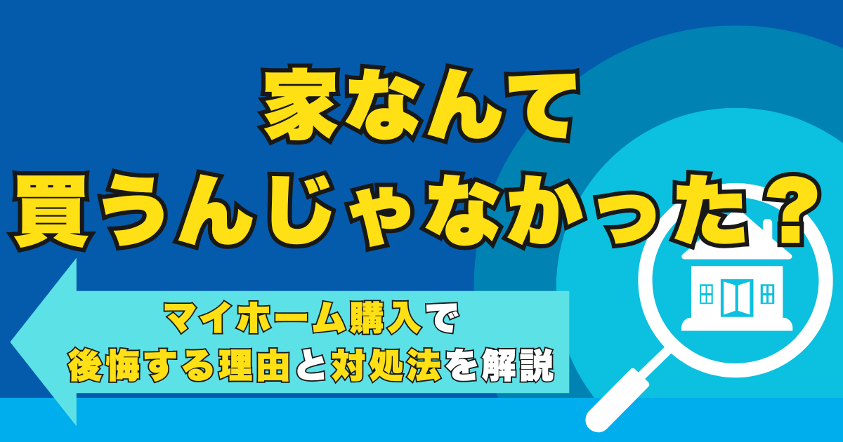 家なんて買うんじゃなかった？マイホーム購入で後悔する理由と対...