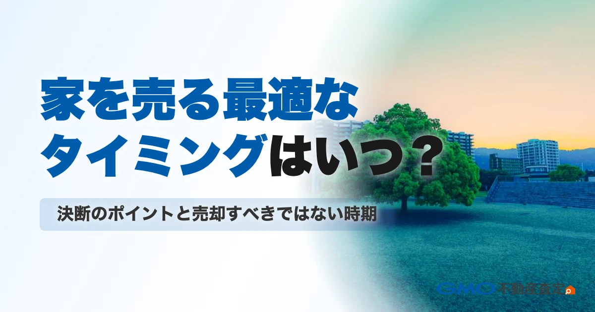 家を売る最適なタイミングはいつ？決断のポイントと売却すべきで...