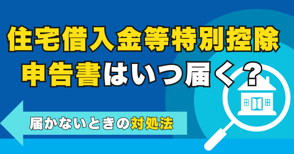住宅借入金等特別控除申告書はいつ届く？届かないときの対処法