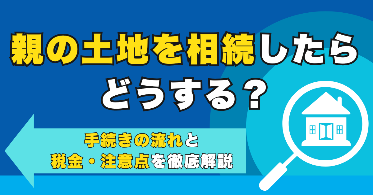 親の土地を相続したらどうする？手続きの流れと税金・注意点を徹...
