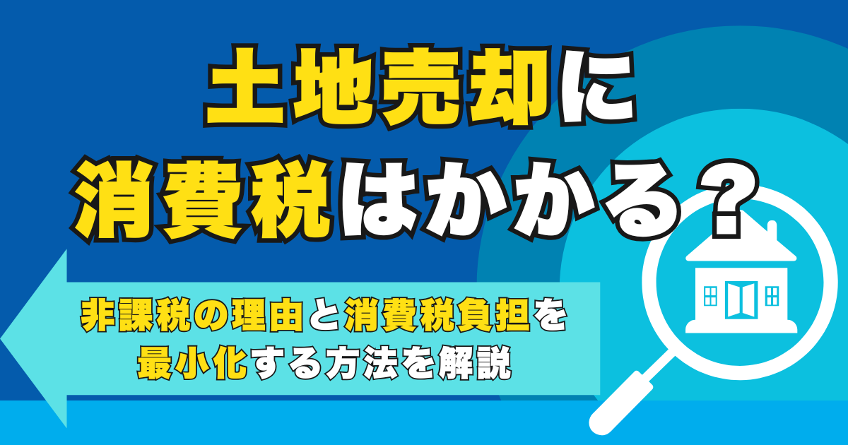 土地売却に消費税はかかる？非課税の理由と消費税負担を最小化す...