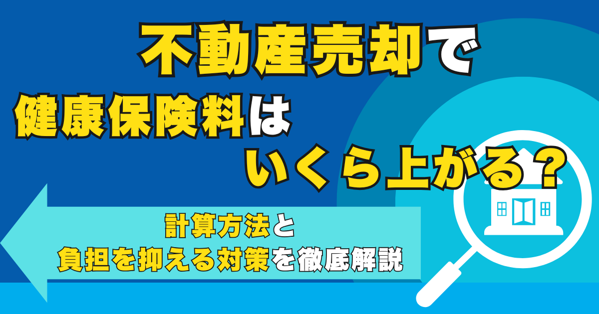 不動産売却で健康保険料はいくら上がる？計算方法と負担を抑える...