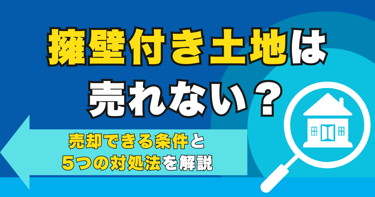 擁壁付き土地は売れない？売却できる条件と5つの対処法を解説
