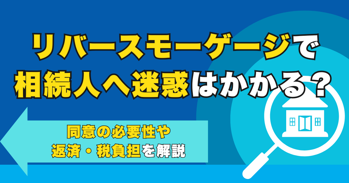 リバースモーゲージで相続人へ迷惑はかかる？同意の必要性や返済...