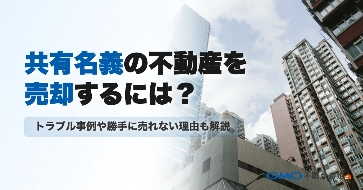 共有名義の不動産を売却するには？トラブル事例や勝手に売れない...