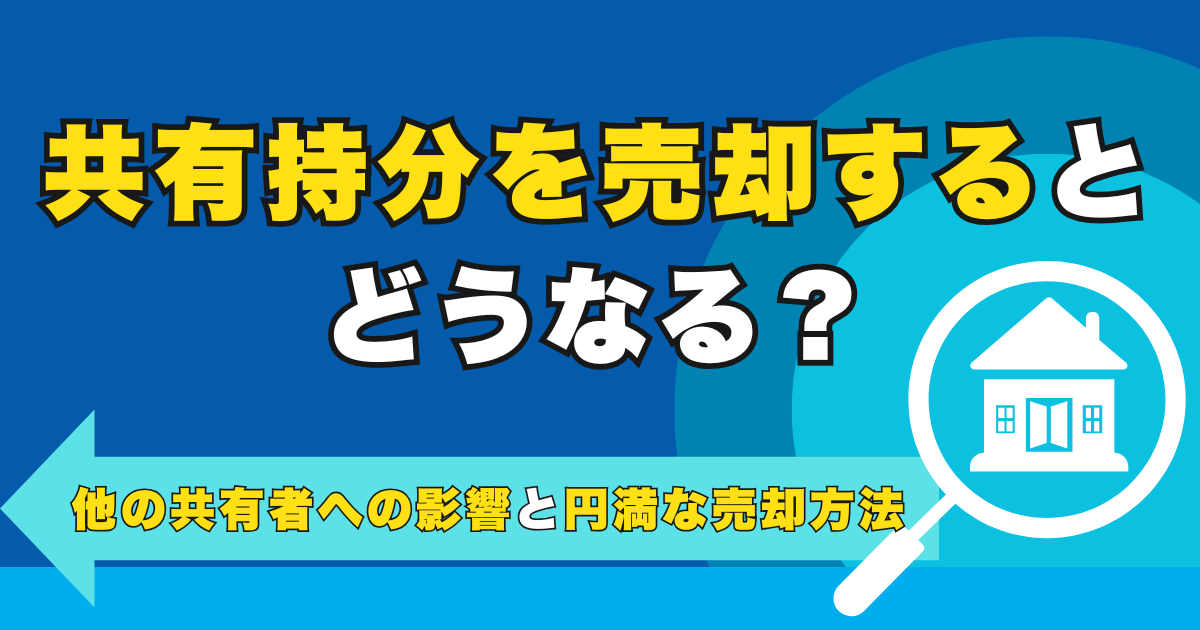 共有持分を売却するとどうなる？他の共有者への影響と円満な売却...