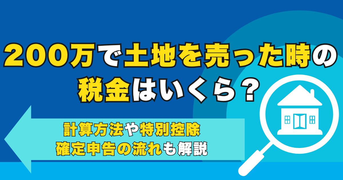 200万で土地を売った時の税金はいくら？計算方法や特別控除・...
