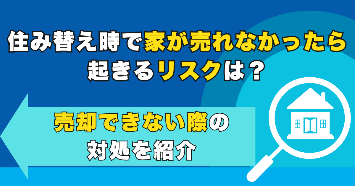 住み替え時で家が売れなかったら起きるリスクは？売却できない際...